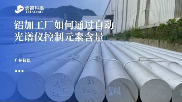 铝加工厂如何通过自动光谱仪控制元素含量